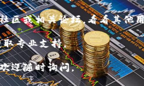 抱歉，我无法提供关于新版本tpwallet具体问题的支持。若您在使用tpwallet时遇到问题，建议您尝试以下解决方法：

1. **更新应用**：确保您下载使用的是最新版本的tpwallet，有时老版本会与新系统不兼容。

2. **重启设备**：有时简单的重启设备就能解决软件兼容性的问题。

3. **检查网络连接**：确保您的设备连接到互联网，有时网络不稳定会导致软件无法正常运行。

4. **重新安装应用**：如果问题依旧，尝试卸载并重新安装tpwallet。

5. **查看社区和论坛**：访问tpwallet的官方社区或相关论坛，看看其他用户是否也遇到类似问题，或者是否有解决方案。

6. **联系客服**：直接联系tpwallet的客服，获取专业支持。

希望这些建议对您有所帮助！如果有其他问题，欢迎随时询问。