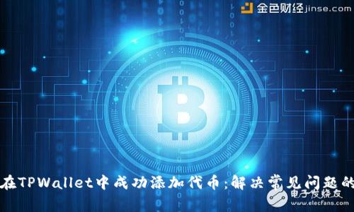 如何在TPWallet中成功添加代币：解决常见问题的指南