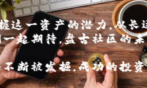   探索盘古社区虚拟币：投资、发展与未来机遇 / 
 guanjianci 盘古社区, 虚拟币, 投资机会, 区块链技术 /guanjianci 

什么是盘古社区虚拟币？
盘古社区虚拟币是一种基于区块链技术的数字资产。它不仅是一种投资工具，也是一个为用户提供多种功能的平台。该社区鼓励成员之间的互动和共享，突显了去中心化的本质。通过这一平台，用户可以参与不同的金融活动，如投票、借贷和交易等。

盘古社区虚拟币的起源
盘古社区虚拟币的创立源于对数字货币未来的看好。随着区块链技术的迅速发展，许多新兴的虚拟货币开始涌现。盘古社区希望通过汇聚用户智慧，构建一个共赢的平台。在这个平台上，用户不仅可以赚取收益，还能共同参与决策。这种方式打破了传统金融体系的限制。

投资盘古社区虚拟币的好处
投资盘古社区虚拟币有很多明显的优势：
ul
    listrong收益潜力：/strong历史数据显示，许多虚拟币的价值在短时间内获得了惊人的增长。通过购买和持有盘古社区虚拟币，投资者在未来可能获得丰厚的回报。/li
    listrong社区支持：/strong盘古社区拥有活跃的用户基础和丰富的资源，投资者可以获得专业的建议，分享经验，从而更好地管理他们的投资。/li
    listrong去中心化优势：/strong盘古社区虚拟币采用去中心化的运营模式。用户的资产不再依赖于单一的中央机构，这样大大提高了安全性和透明度。/li
    listrong多种功能：/strong除了投资，盘古社区虚拟币还允许用户进行借贷、质押、参与治理等多种活动，提升了币的实用性。/li
/ul

如何购买盘古社区虚拟币？
购买盘古社区虚拟币是一个简单的过程，尽管新手可能会感到有些复杂。以下是一般步骤：
ol
    listrong选择一个交易所：/strong首先，您需要选择一个支持盘古社区虚拟币的交易所。常见的交易所包括币安、火币等。在注册时，请确保您提供真实的信息，并完成身份验证。/li
    listrong充值：/strong在交易所注册后，您需要充值您的账户。可以选择法币充值或者用其他虚拟币进行充值。/li
    listrong购买虚拟币：/strong充值成功后，您可以在交易所找到盘古社区虚拟币。选择您想购买的数量，点击“购买”按钮即可。/li
    listrong存储安全：/strong一旦购买成功，请将虚拟币转移至您的个人钱包。这样能更好地保护您的资产安全，避免被盗或遗失。/li
/ol

盘古社区的未来发展
盘古社区虚拟币的未来充满了无限可能。随着区块链技术的不断成熟，虚拟币的应用场景也在不断扩展。创建独特的经济模型、加强用户的参与感和增强安全性将是未来发展的关键。
此外，盘古社区也在积极探索与更多行业的合作。例如，金融、娱乐、教育等领域都有可能推出基于盘古社区的创新服务。这些服务将进一步提升虚拟币的价值和实用性。

对盘古社区投资的风险
尽管投资盘古社区虚拟币的潜力巨大，但也存在相应的风险。了解这些风险是非常重要的，以帮助投资者做出更明智的决策。
ul
    listrong市场波动：/strong虚拟币的价格波动非常剧烈，投资者可能会面临较大的损失。因此，建议投资者在入市时，务必根据自身的风险承受能力做出决策。/li
    listrong技术风险：/strong如同其他技术产品，盘古社区的系统可能会遭遇技术故障或漏洞，这可能导致用户资产的损失。/li
    listrong法规风险：/strong随着各国政府对虚拟货币管控的加强，未来的法律和政策变动可能严重影响盘古社区及其虚拟币的使用价值。/li
/ul

如何有效管理盘古社区虚拟币投资？
管理您的盘古社区虚拟币投资需要一定的策略和判断。以下是一些实用建议：
ul
    listrong定期监控市场动态：/strong关注市场新闻和盘古社区的最新动态，及时调整投资策略。/li
    listrong设定目标：/strong无论是短期还是长期投资，设定明确的目标能帮助您保持投资的方向。/li
    listrong分散投资：/strong不要将所有资金都投入到单一的虚拟币中。分散投资可以降低风险，提高收益的机会。/li
    listrong保持冷静：/strong在市场波动剧烈时，保持冷静是非常重要的。不要因为市场情绪而做出冲动决策。/li
/ul

社区的力量
盘古社区虚拟币不仅是金融工具，更是一个充满共享和合作精神的社区。在这里，用户共同讨论发展方向，分享投资经验。这种集体智慧是盘古社区最重要的资本。
每位成员都可以在平台上发布意见，参与投票，共同推动社区的进步。正是这种去中心化的运营模式，让每个人都有机会参与到社区的决策中。

结论
投资盘古社区虚拟币可以为您带来巨大的机遇与挑战。通过了解其背后的技术、市场动态以及管理策略，您能够更好地把握这一资产的潜力。从长远来看，盘古社区虚拟币有可能成为未来金融生态的一部分。
无论您是新手还是经验丰富的投资者，加入盘古社区，参与到这场数字货币的革命中，都将是一个令人激动的旅程。让我们一起期待，盘古社区的未来！

总之，盘古社区虚拟币不仅创造了投资机会，还为用户提供了一个交流和合作的平台。随着这个社区的不断发展，其潜力将不断被发掘。成功的投资不仅取决于市场，更在于每个参与者的努力和智慧。