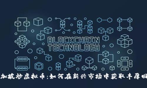 新加坡炒虚拟币：如何在新兴市场中获取丰厚回报