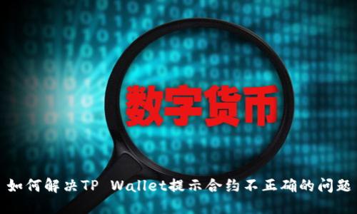 如何解决TP Wallet提示合约不正确的问题