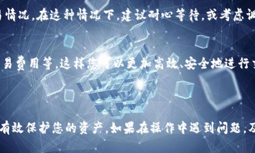 要取消未完成的交易，您一般可以按照以下步骤进行操作。不过请注意，不同加密钱包或交易所的具体步骤可能会有所不同，建议始终查看您所使用平台的官方文档或帮助中心以获取准确指导。

### 如何取消TPWallet未完成的交易

1. 登录您的TPWallet账户
首先，打开TPWallet应用或网站，并输入您的登录信息。确保您使用的是安全的网络连接。

2. 查找交易记录
登录后，导航到交易记录或交易历史部分。这是您可以查看所有未完成和已完成交易的地方。

3. 识别未完成的交易
在交易记录中，查找标记为“未完成”，“待处理”或类似字样的交易。通常，高亮显示或特别标注的交易，即为您需要关注的目标。

4. 查看交易详情
点击未完成交易的详细信息。这将展示交易的状态，包括发送方和接收方地址、交易金额、交易费用等重要信息。

5. 选择取消交易选项
在交易详情页面，查看是否有“取消交易”或“撤销”按钮。如果有，点击该按钮。如果没有，可能是因为该交易已经处于待处理状态，无法直接取消。

6. 确认取消
大多数情况下，系统会提示您确认取消。请仔细阅读提示信息，然后选择“确认”或“是”来执行取消操作。

7. 检查交易状态
回到交易记录页面，刷新并查看已取消的交易是否已消失或标记为已取消。确保所有步骤都已成功完成。

8. 考虑进一步的步骤
如果无法取消交易，您可能需要联系TPWallet的客服支持。他们可以提供更多帮助和解决方案。
有时候，未完成的交易是由于网络拥堵或交易手续费不足等原因造成的。了解这些原因可以帮助您更好地管理未来的交易。

### 关于TPWallet的其他注意事项

安全性
确保您的TPWallet账户安全。定期更换密码，启用双重验证，提高账户的安全性。如果您怀疑账户被盗，立即采取措施，例如更改密码或锁定账户。

流动性问题
了解网络流动性对于交易成功非常重要。如果某个币种的网络拥堵，可能会导致未完成的交易情况。在这种情况下，建议耐心等待，或考虑调整交易费用。

学习相关知识
建议您进一步学习加密货币和钱包的相关知识。例如，了解区块链技术、交易确认时间、各类交易费用等。这样您可以更加高效、安全地进行交易。

### 总结

在TPWallet中取消未完成的交易并不复杂。但确保您了解每一步骤，始终实践安全措施，能够有效保护您的资产。如果在操作中遇到问题，及时寻求帮助。通过持续的学习与实践，您将能够更从容地管理在加密货币世界中的各种事务。