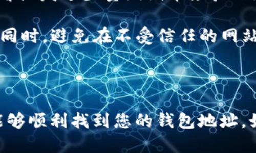 要找到自己的TPWallet地址，您可以按照以下步骤进行：

### 步骤一：打开TPWallet应用

首先，确保您已经安装了TPWallet应用。如果尚未安装，您可以前往应用商店（如Google Play或Apple App Store）下载并安装该应用。

### 步骤二：登录或创建账户

如果您已有账户，您可以直接登录。如果您是新用户，您需要先创建一个新账户。按照应用中的指示输入必要的信息，并设置安全密码。

### 步骤三：查找钱包地址

登录后，您可以通过以下方式找到您的钱包地址：
1. **主界面**：在TPWallet的主界面，通常会显示您的钱包总余额和一些基本信息。在这个地方，您应该可以看到一个“钱包地址”或类似的选项。
  
2. **查看详细信息**：
   - 点击“资产”或“钱包”选项。 
   - 选择您想要查找的币种（例如：以太坊、比特币等）。
   - 在该币种的详细页面，您会看到“接收”或“充值”按钮，点击后就能看到对应的地址。

3. **复制地址**：当您看到钱包地址时，您可以直接点击“复制”按钮，将其复制到剪贴板，以方便在进行转账时粘贴使用。

### 步骤四：注意事项

- **确认地址**：在进行任何转账之前，请确保您复制的地址是正确的。可以通过再次查看或发送少量测试币来验证地址的有效性。
  
- **安全保护**：请确保您的TPWallet应用是最新版本，并且使用强密码保护您的账户。同时，避免在不受信任的网站或应用中输入您的钱包地址。

### 小结

找到TPWallet地址的过程相对简单，但务必谨慎操作，确保安全。通过以上步骤，您应该能够顺利找到您的钱包地址。如果您在过程中遇到任何问题，可以查看TPWallet提供的帮助文档或联系客服获取支持。