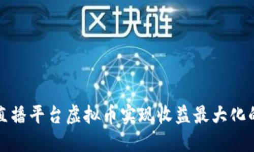 如何通过直播平台虚拟币实现收益最大化的详细指南
