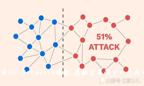 派币（Pi Network）崛起：虚拟货币的下一个风口？