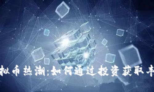 探索虚拟币热潮：如何通过投资获取丰厚回报