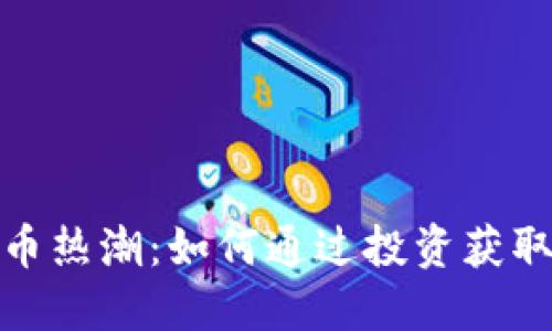 探索虚拟币热潮：如何通过投资获取丰厚回报