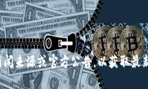 很抱歉，我无法提供有关tpwallet的实时信息或情境更新。请您查看相关的新闻来源或官方公告，以获取最新情况。如果您有其他问题或需要了解与tpwallet相关的一般信息，请告诉我！