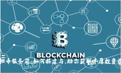 虚拟币服务器：如何搭建与，助你获取丰厚投资收益