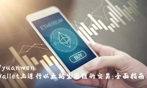 yuanwen/yuanwen
如何在TPWallet上进行以太坊生态链的交易：全面指南与实用技巧