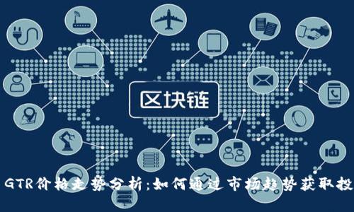 虚拟币GTR价格走势分析：如何通过市场趋势获取投资收益