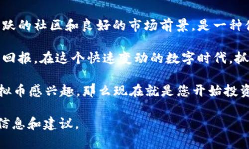   GVR虚拟币：如何通过低风险投资获得可观回报？ / 

 guanjianci GVR虚拟币, 虚拟货币投资, 数字资产, 区块链技术 /guanjianci 

什么是GVR虚拟币？

GVR虚拟币是一种新兴的数字货币，旨在推动金融科技的创新。它基于区块链技术，提供高效、安全的交易解决方案。在全球经济逐渐向数字化转型的背景下，GVR虚拟币应运而生，满足了用户对快速、无缝交易体验的需求。

GVR虚拟币的基本特征

GVR虚拟币具有一些显著特征，使其在众多虚拟货币中脱颖而出。首先，它采用了最新的区块链技术，能够提供去中心化的交易平台。这意味着用户的资产不再受制于单一机构，降低了被操控或盗用的风险。

其次，GVR虚拟币的交易速度非常快。传统金融系统中的交易往往需要几个工作日来处理，而GVR的交易可以在几秒钟内完成。这对于需要快速响应的商业交易尤其重要。同时，GVR的交易费用相对较低，吸引了大量投资者和用户。

投资GVR虚拟币的优势

投资GVR虚拟币有几个显著的优势。首先，由于其技术基础扎实，GVR被认为是一种低风险的虚拟货币。相比其他波动较大的数字货币，GVR的价格波动更为稳定，适合那些希望安全投资的用户。

其次，GVR虚拟币的市场前景非常广阔。随着区块链技术和数字资产的普及，越来越多的商家开始接受GVR作为支付手段。这种趋势将推动GVR的实际应用，进一步提升其市场价值。

如何投资GVR虚拟币

投资GVR虚拟币的步骤相对简单。首先，您需要选择一个可靠的交易平台。市场上有很多交易所支持GVR的交易，您可以根据用户评价和交易费用进行选择。

一旦选择了交易平台，您需要创建一个账户并完成身份验证。接下来的步骤是存入法币或其他虚拟货币，用于购买GVR。在购买前，建议您多做一些市场调研，了解GVR的最新动态和市场分析。

GVR虚拟币的风险管理

尽管GVR被认为是一种相对低风险的投资，但任何投资都可能面临风险。因此，合理的风险管理是每个投资者都应该掌握的技能。

首先，建议您不要将所有资金投入GVR。合理分散投资可以有效降低潜在风险。其次，时刻关注市场变化。虚拟货币市场波动较大，及时调整投资策略至关重要。

此外，利用技术分析工具和市场趋势预测也是有效的风险管理方式。了解市场的供需关系，关注行业动态，可以帮助您做出更明智的投资决策。

GVR虚拟币的社区支持

GVR虚拟币背后有一个活跃的社区。这个社区由开发者、投资者和用户组成。他们共同推动GVR的发展和推广。加入GVR社区，您不仅可以获取最新的信息和技术支持，还有机会与行业内的其他投资者交流经验。

很多时候，社区的支持和活跃程度直接决定了一种虚拟币的未来。GVR社区的积极性和包容性让它在市场竞争中占据了有利的地位。

GVR虚拟币的未来展望

综合来看，GVR虚拟币的未来充满希望。随着区块链技术的不断发展和应用范围的扩大，GVR将有更多的机会被广泛接受。这不仅仅是对投资者的机会，也是对普通用户的利好，能够使他们享受到便捷、安全的交易体验。

而且，随着越来越多的企业开始认识到虚拟货币的潜力，GVR可能会成为许多商业交易的首选支付方式。无论是全球支付，还是跨境交易，GVR都有可能发挥重要的作用。

总结

投资GVR虚拟币不仅为您提供了利益回报的机会，也让您参与到数字经济的变革中。它结合了先进的技术、活跃的社区和良好的市场前景，是一种值得关注的虚拟资产。无论您是初次接触虚拟货币，还是已有丰富的投资经验，GVR都是一个值得考虑的选择。

通过保持真实的投资心态、合理管理风险、积极参与社区互动，您可以在GVR虚拟币的投资过程中获得可观的回报。在这个快速变动的数字时代，抓住机会，不断学习和适应，才是成功的关键。

未来，我们期待GVR能够在全球范围内普及，让更多的人享受到数字货币带来的便捷和高效。如果您对GVR虚拟币感兴趣，那么现在就是您开始投资的最佳时机。  

以上内容围绕GVR虚拟币的重要性、投资策略和未来发展等方面进行了详细介绍，期望能为您提供有价值的信息和建议。