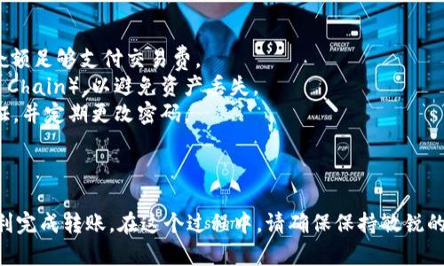 将BNB转入TP Wallet的过程相对简单。下面我将详细介绍这一步骤，确保信息准确清晰。

### 一、准备工作

在开始之前，请确保您拥有以下几件事情：

1. **TP Wallet**：首先，您需要在手机上下载并安装TP Wallet，或者在电脑上访问其官方网站。
2. **BNB 钱包地址**：确保您已经创建了一个可以接收BNB的TP Wallet账户，并获取相关的接收地址。
3. **交易所账户**：如果您是通过交易所（如Binance、Huobi等）转移BNB，请确保您有一个账户，并且账户中有足够的BNB。

### 二、获取TP Wallet中的BNB接收地址

1. **打开TP Wallet**：在手机上打开您下载的TP Wallet应用。
2. **选择BNB**：在钱包中，选择BNB作为接收的加密货币。
3. **复制地址**：找到您的BNB接收地址，通常是一个以“bnb”开头的字符串，将其复制到剪贴板。

### 三、从交易所提取BNB

1. **登录交易所账户**：进入你的交易所账号（例如Binance）。
2. **转到“钱包”或“资产”页面**：在这个页面上，找到BNB资产。
3. **选择提取/提现**：找到提取或提现的选项，点击进入。
4. **粘贴地址**：在提取页面中，找到接收地址输入框，将您从TP Wallet复制的BNB接收地址粘贴进去。
5. **输入提现金额**：输入您希望提取的BNB数量。
6. **确认交易**：仔细检查信息无误后，确认交易。一般情况下，您可能需要进行两步验证，以增加安全性。

### 四、等待区块确认

一旦您完成上述步骤，BNB将被发送到TP Wallet。这可能需要一些时间，具体取决于区块链网络的拥堵情况。您可以在TP Wallet中查看余额，确认BNB是否到账。

### 五、确认到账

1. **打开TP Wallet**：再次打开TP Wallet。
2. **查看余额**：在BNB资产页面确认您的账户余额是否有更新。

### 六、注意事项

- **手续费**：提取BNB时，交易所通常会收取一定的手续费。请确保您的账户余额足够支付交易费。
- **网络选择**：在提取BNB时，确保选择正确的网络（通常是Binance Smart Chain），以避免资产丢失。
- **安全性**：在进行任何加密货币交易时，请确保您的设备安全，启用双重验证，并定期更改密码。

### 七、总结

将BNB转入TP Wallet是一个相对简单的过程，只需遵循上述步骤，您就可以顺利完成转账。在这个过程中，请确保保持敏锐的观察，并多加核对信息，以保障您的资金安全。希望以上的信息能对您有所帮助！