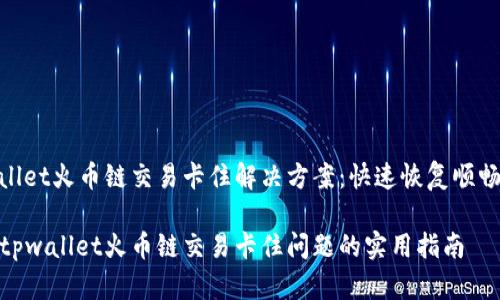 tpwallet火币链交易卡住解决方案：快速恢复顺畅体验

解决tpwallet火币链交易卡住问题的实用指南