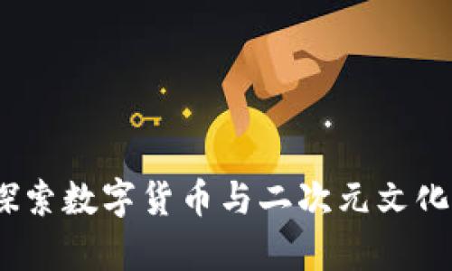虚拟币动漫：探索数字货币与二次元文化的奇妙交融合