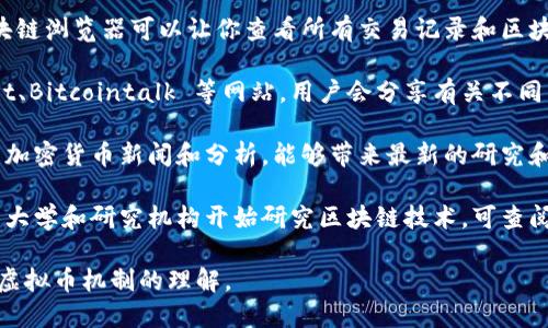 若要查找有关虚拟币机制的信息，可以参考以下几种渠道：

1. **官方文档和白皮书**：大多数虚拟币都有自己的官方文档或者白皮书，里面详细介绍了该币的机制、特性和使用场景。

2. **加密货币交易所**：许多交易所提供虚拟币的详细介绍，包括其机制、技术背景和市场表现。

3. **区块链浏览器**：对于每个币种，区块链浏览器可以让你查看所有交易记录和区块信息，从而理解其运作机制。

4. **加密货币论坛和社区**：例如 Reddit、Bitcointalk 等网站，用户会分享有关不同虚拟币的讨论和分析，能够提供深入见解。

5. **专业网站和博客**：有些网站专注于加密货币新闻和分析，能够带来最新的研究和见解。

6. **学术文章和研究报告**：越来越多的大学和研究机构开始研究区块链技术，可查阅相关的学术论文和报告。

通过这些渠道，你可以获得全面而深入的虚拟币机制的理解。