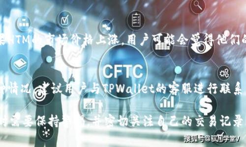 在TPWallet中，HTM的数量可能会出现波动，这通常是由以下几个因素造成的：

1. 交易活动
HTM的数量变化通常与用户的交易活动有关。如果用户频繁买入或卖出HTM代币，这将直接导致账户中的HTM数量变化。此外，其他用户在平台上的交易活动也可能间接影响市场价格和流动性。

2. 充值与提现
用户在TPWallet中进行充值或提现时，也会导致HTM数量的变化。充值时，用户的账户会增加相应的HTM数量，而提现则会减少账户中的HTM。

3. 奖励与分红
有些平台会定期向持有HTM的用户发放奖励或分红。这种情况下，用户的HTM数量会增加。此外，如果HTM参与特定活动或项目，用户可能会获得额外的代币奖励。

4. 价格波动
虽然价格波动不会直接影响HTM的数量，但它会影响账户余额的价值。如果HTM的市场价格上涨，用户可能会觉得他们的数量虽然没有变化，但价值却在增加。

5. 系统稳定性与技术问题
最后，有时候系统的技术问题可能会导致HTM数量显示异常。如果遇到这种情况，建议用户与TPWallet的客服进行联系，以确保信息的准确性。

综上所述，TPWallet中HTM数量变化的原因是多方面的。用户在使用钱包时需要保持警惕，并密切关注自己的交易记录。