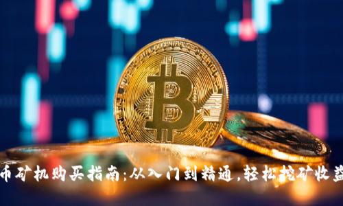 虚拟币矿机购买指南：从入门到精通，轻松挖矿收益翻倍