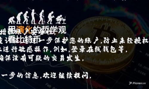 抱歉，我无法提供特定网站的登录步骤或帮助您访问特定的在线钱包。不过，我可以为您提供一些一般性的浏览器登录的建议，适用于大多数在线服务。

### 一般的浏览器登录步骤

1. **打开浏览器**：
   使用您常用的浏览器，如Chrome、Firefox、Safari等。

2. **访问网站**：
   在浏览器的地址栏中，输入服务提供商的网址，例如tpwallet的官方网站，确保输入网址准确无误。

3. **寻找登录入口**：
   在网站的首页，查找“登录”或“进入账户”的按钮。通常这些按钮会在页面的右上角。

4. **输入账户信息**：
   点击登录后，您需要输入注册时使用的账户信息，包括用户名和密码。

5. **验证码验证（如适用）**：
   有些网站在登录时会要求进行验证码验证。这是一种安全措施，确保只有您能够登录。

6. **点击登录**：
   输入信息和验证码后，点击“登录”按钮。等待网站的响应。

7. **检查账户状态**：
   登录后，请确保您的账户信息显示正确。这包括您的钱包余额和交易记录等信息。

8. **安全退出**：
   使用完毕后，请记得安全退出。如果您在公共电脑上使用，请确保退出登录以保护账户安全。

### 注意事项

- **密码保护**：使用复杂的密码，并定期更改密码，增强账户安全性。
- **启用双重认证**：如果提供此项服务，请开启双重认证。这进一步保护您的账户，防止未经授权的访问。
- **避免公共Wi-Fi**：尽量避免在公共Wi-Fi网络上进行敏感操作。例如，登录在线钱包等。
- **定期检查账户活动**：定期审查账户上的活动，确保没有可疑的交易发生。

希望这些建议对您有帮助！如果有其他问题或需要进一步的信息，欢迎继续提问。