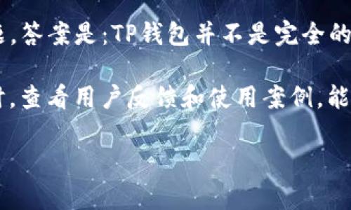 TP钱包是一款广泛使用的数字钱包，主要用于管理和存储加密货币及区块链资产。关于TP钱包是否开源的问题，答案是：TP钱包并不是完全的开源项目。尽管它提供了一定程度的访问和透明度，但其核心代码并没有公开，以供社区成员自由使用和修改。

如果你对TP钱包的具体功能或安全性有更深入的理解需求，建议关注其官方网站和社区发布的相关信息。同时，查看用户反馈和使用案例，能够帮助你更好地评估这个工具是否适合你的需求。

如果你有其他关于TP钱包的具体问题，欢迎随时提问！