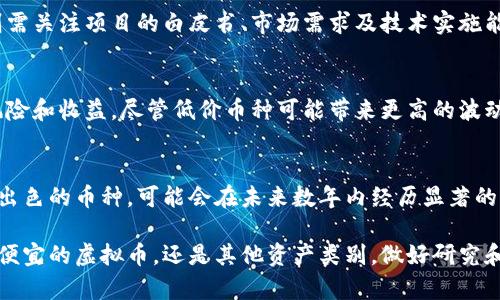 ubaoti当前最便宜的虚拟币：投资潜力与市场分析/ubaoti  
虚拟币便宜, 数字货币投资, 加密货币市场, 便宜币种分析/guanjianci  

引言  
在数字货币的世界里，价格波动是常态。许多人对投资虚拟币充满兴趣，尤其是寻找那些价格较低，但潜力巨大的币种。本文将针对当前市场上价格便宜的虚拟币进行深入分析，探讨其投资潜力及相关市场动态。  

什么是虚拟币？  
虚拟币，亦称为加密货币，是一种基于区块链技术的数字资产。比特币是最早也是最知名的虚拟币。自比特币诞生以来，市场上出现了数千种不同的虚拟币。它们的价格各异，有的便宜如几美分，有的则高达数万美元。  

便宜虚拟币的特点  
便宜的虚拟币通常有以下几个特点：  
ul  
    li价格较低：其面值可能仅为几美分或几美元，适合小额投资者。/li  
    li波动性高：这些币种的市场波动幅度通常较大，投资风险较高。/li  
    li项目尚在发展中：许多便宜的虚拟币可能代表着尚处于早期阶段的项目，有潜在的增值空间。/li  
/ul  

当前哪些虚拟币便宜？  
根据最新的市场数据，以下是一些目前价格相对便宜的虚拟币：  

h41. 莱特币（Litecoin, LTC）/h4  
作为比特币的“轻量级”版本，莱特币是一个流行的支付解决方案，尽管其价格相对便宜，但自诞生以来，其市场影响力不可小觑。不同于比特币，莱特币的交易速度更快，每笔交易的确认时间通常在2.5分钟内。  

h42. 恒星币（Stellar, XLM）/h4  
恒星币在跨境支付方面表现优异。其目标是简化金融转账，尤其是在发展中国家的应用场景相当广泛。XLM的定价策略也吸引着投资者，因其价格较低，成为潜在投资选择之一。  

h43. 猫币（Catcoin, CAT）/h4  
猫币是一种以社区为主导的项目，尽管其技术不算特别先进，但由于社区的活跃性和其可爱的品牌形象，吸引了不少用户。CAT币的价格相对便宜，适合小额参与。  

h44. 伊索斯（IOST）/h4  
这是一个基于区块链的项目，专注于高性能的分布式应用。IOST的目标是提供更高的交易速度和更低的手续费，即使在当前市场环境下，其价格依然低廉。这为小投资者提供了很好的入场机会。  

投资便宜虚拟币的风险与机会  
尽管便宜的虚拟币可能具备较高的投资潜力，但投资者也需要面对许多风险。以下是一些需要考虑的因素：  

h41. 市场波动性/h4  
便宜虚拟币的价格波动通常较大。虽然这种波动可能带来高收益，但同样也可能导致巨额亏损。投资者需要对市场动态保持敏感，并及时调整自己的投资策略。  

h42. 抢占先机/h4  
许多便宜币种在项目发展的早期阶段提供良好的入场机会。投资者可以在价格尚未被市场完全认可之前，提前进行布局。这种策略需要对项目进行深入分析，以判断其未来潜力。  

h43. 社区支持与项目团队/h4  
便宜虚拟币的成功与否往往取决于其社区支持和项目团队的能力。一个活跃的社区能够推动币种的发展，而一个强大的团队则可以确保项目的技术得以完善。投资者在选择投资对象时，需多关注这些因素。  

h44. 技术分析与基本面分析/h4  
对于便宜虚拟币的投资，技术分析和基本面分析同样重要。技术分析帮助投资者判断入场时机，基本面分析则需关注项目的白皮书、市场需求及技术实施能力。  

结论  
便宜的虚拟币为投资者提供了丰富的机会。在选择投资对象时，务必要对市场进行充分的研究，评估潜在的风险和收益。尽管低价币种可能带来更高的波动性及不确定性，但只要做好功课，明智地选择投资策略，便宜的虚拟币仍然可以为投资者带来可观的回报。  

后续发展与市场趋势  
随着区块链和加密货币技术的不断发展，预计未来将会有更多种类的虚拟币进入市场。一些价格便宜但技术出色的币种，可能会在未来数年内经历显著的价值飞跃。因此，关注这些市场动态，及时调整投资组合，将是每位投资者需要掌握的重要技能。

希望这篇文章能够帮助您理解当前便宜虚拟币的市场及投资机会，并为您的投资决策提供参考。无论是选择便宜的虚拟币，还是其他资产类别，做好研究和监控市场动态是成功投资的关键。