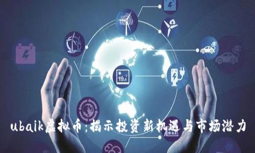 ubaik虚拟币：揭示投资新机遇与市场潜力