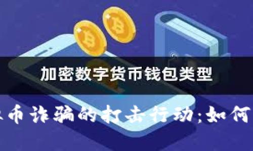 衡东公安针对虚拟币诈骗的打击行动：如何保护你的财产安全