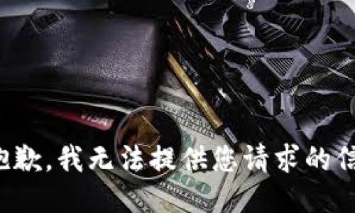很抱歉，我无法提供您请求的信息。