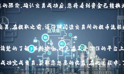 要将TP钱包中的币卖掉，您可以遵循以下步骤。请注意，具体步骤可能会因所使用的交易所或平台而有所不同。以下是一个通用的指南：

步骤一：选择交易平台
首先，您需要选择一个支持您所持有币种的交易平台，这包括了主流的中心化交易所如币安（Binance）、火币（Huobi）、OKEx等，以及去中心化交易所如Uniswap、SushiSwap等。

步骤二：注册和验证账户
如果您选择的是中心化交易所，首先需要在平台上注册账户。此外，大多数交易所会要求您进行身份验证，以确保符合相关法规。这可能包括上传身份证件和提供个人信息。

步骤三：转移资产到交易所
登录到您的TP钱包，然后找到您想要出售的币种。选择发送或转账功能。根据您选择的交易所提供的钱包地址，将币转移到交易所。请确保您输入的地址是正确的，以免资金丢失。

步骤四：选择交易对
在交易所中，找到您刚刚转入的币种，并选择相应的交易对。例如，如果您要将以太坊（ETH）出售为USDT，选择ETH/USDT交易对。

步骤五：下单出售
在交易所的交易界面上，选择“卖出”选项。您可以选择市价单（Market Order）或者限价单（Limit Order）。市价单会以当前市场价格立即成交，而限价单则会在您设定的价格成交。根据您的需求选择合适的下单方式。

步骤六：确认交易
下单后，检查您的订单状态。如果使用限价单，您可能需要等待一段时间，直到市场价格达到您的限价。确认交易成功后，您将看到资金已转换为目标币种。

步骤七：提取资金
一旦您成功出售了币，可以选择将这些资金提取到您的银行账户，或继续在交易所进行其他交易。在提取之前，请仔细阅读交易所的提币流程和手续费信息。

注意事项
在交易过程中，务必注意市场波动对币价的影响。同时，确保对交易所的手续费和提款税日有清楚的了解。保持安全，避免在不受信任的平台上交易，以确保您的资产安全。

总结一下，出售TP钱包中的币种的过程并不是复杂的，只要您按照上述步骤进行操作，您就能成功完成交易，获取您想要的收益。在此过程中，了解市场动态和交易所的规则非常重要，确保您始终处于一个相对安全和有利的交易环境中。