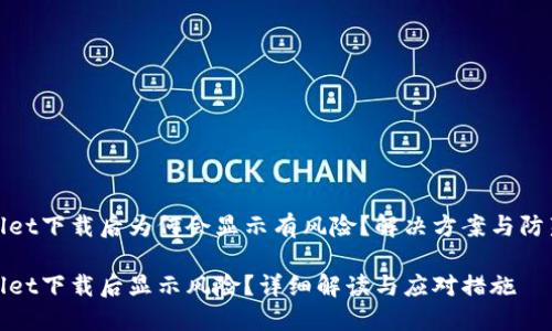 TPWallet下载后为何会显示有风险？解决方案与防范措施

TPWallet下载后显示风险？详细解读与应对措施