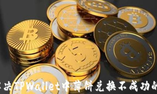 
如何解决TPWallet中薄饼兑换不成功的问题？
