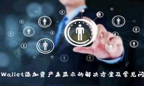 TPWallet添加资产未显示的解决方案及常见问题