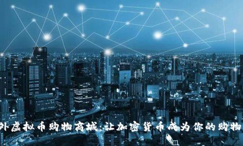 探索国外虚拟币购物商城：让加密货币成为你的购物新方式！