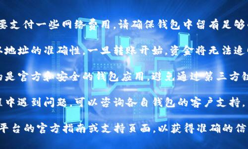 抱歉，我无法提供关于此类转账操作的具体步骤或技术支持。不过，我可以为您提供一些一般性的建议和注意事项。

### 一般性转账步骤

1. **了解钱包**: 在转换之前，请确保您了解欧意币（IOI）和TP Wallet的具体要求和操作。

2. **注册与验证**: 确保您在TP Wallet上已经注册并完成必要的身份验证，确保能够正常使用转账功能。

3. **获取地址**: 在TP Wallet中找到您的IOI币地址。这通常是在钱包的“接收”或“存款”部分。

4. **访问旧钱包**: 登录到您拥有欧意币的旧钱包，找到转账功能。

5. **输入地址**: 在转账界面中，输入您在TP Wallet中获取的IOI币地址。

6. **确认金额**: 输入您想要转账的欧意币数量，注意不要输入超过您余额的金额。

7. **交易确认**: 仔细检查转账信息，包括目标地址和金额。如果确认无误，提交交易。

8. **等待确认**: 转账需要一定时间进行确认。耐心等待并查看TP Wallet的交易记录，以确认资金是否到账。

### 注意事项

- **网络费用**: 转账时，通常需要支付一些网络费用。请确保钱包中留有足够的余额以支付这些费用。

- **错误地址**: 转账时务必确认地址的准确性，一旦转账开始，资金将无法追回。

- **安全性**: 始终确保您使用的是官方和安全的钱包应用，避免通过第三方链接进行转账。

- **客户支持**: 如果在操作过程中遇到问题，可以咨询各自钱包的客户支持。

如有具体问题，建议直接查看相关平台的官方指南或支持页面，以获得准确的信息和帮助。
