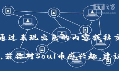 是的，Soul币是一种虚拟货币，通常与某些基于区块链的应用或平台相关联。Soul平台是一个社交网络，用户可以通过表现出色的内容或社交活动来赚取Soul币。这些虚拟币可以在平台内用于各种应用，例如购买虚拟物品、参与特定活动或者进行支付等。

需要注意的是，虚拟货币的价值和用途通常依赖于其所在平台的生态系统，以及用户的接受程度和市场的波动性。若你对Soul币感兴趣，建议详细了解其背后的技术、应用场景以及市场前景。同时，投资虚拟货币风险较大，需谨慎决策。