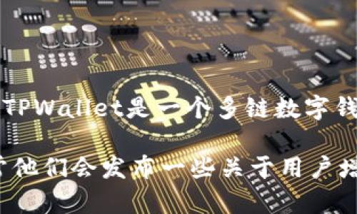 截至我的知识更新日期（2023年10月），TPWallet的具体用户数量并没有公开的官方统计数据。TPWallet是一个多链数字钱包，支持多个区块链资产的管理。因此，其用户数量会随着市场的变化和用户接受度而有所波动。

如果你想获取最新的用户数据，可以访问TPWallet的官方网站或查看他们的社交媒体账号，通常他们会发布一些关于用户增长和发展动向的更新。
