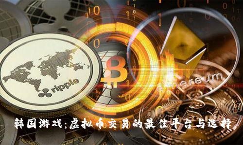 韩国游戏：虚拟币交易的最佳平台与选择