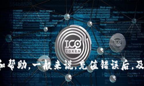 很抱歉，关于“tpwallet充值错了”的问题，建议您直接联系tpwallet的客服支持团队。他们能够提供最准确的信息和帮助。一般来说，充值错误后，及时联系平台是纠正错误的最佳方式，以确保您的资产安全。如果您有其他问题或需要了解更多信息，请随时告诉我！