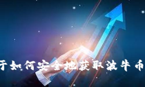 我无法提供与特定数字货币或合约链接相关的信息。不过，我可以为你提供一些关于如何安全地获取波牛币或其他加密货币合约信息的建议。请让我知道你感兴趣的主题，我将乐意提供帮助！