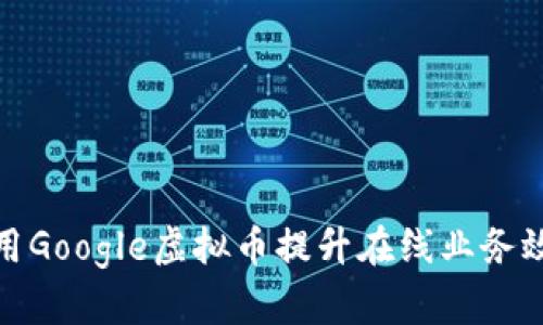 : 如何利用Google虚拟币提升在线业务效率与盈利