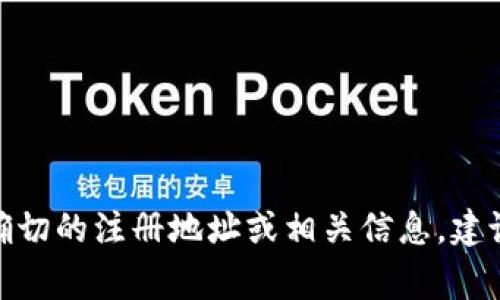 截至我所知的2023年10月，TPWallet的具体注册地址并未公开披露在官方资料中。TPWallet是一个区块链生态系统，涉及多个国家和地区的运营。如果您需要确切的注册地址或相关信息，建议直接访问TPWallet的官方网站或联系他们的客服团队以获取最新信息。请注意，在处理金融和区块链相关的事务时，确保信息来源的可靠性和安全性非常重要。