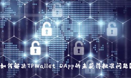 如何解决TPWallet DApp的未获得批准问题？