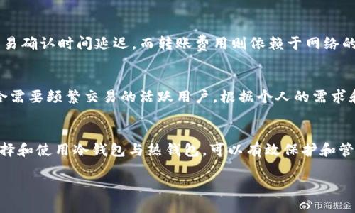 在讨论TP冷钱包与热钱包之间的转账时，首先要了解它们各自的特点和功能。

什么是TP冷钱包？
TP冷钱包是一种用于存储加密货币的离线设备。这种钱包并不连接互联网，因此相对来说更加安全，能够有效避免黑客攻击和网络安全威胁。
冷钱包通常被用于长期保存资产。用户可以将大多数的加密货币存储在冷钱包中，保持其免受潜在的网络风险。

什么是热钱包？
热钱包是指与互联网连接的钱包。这种钱包常用于日常交易和快速访问资金。由于它们在线，因此热钱包相对来说安全性较低。但它们的使用便捷性使得用户能够快速完成交易。
热钱包适合经常交易的用户或需要随时访问加密货币的人。当需要迅速转换或转账时，热钱包能够提供必要的方便性。

TP冷钱包能否直接转账到热钱包？
可以，TP冷钱包可以直接转账到热钱包。这个过程通常涉及以下几个步骤：
ol
    li首先，从冷钱包中选择要转账的加密货币。确认资产的可用性以及转账金额。/li
    li然后，打开热钱包，获得其接收地址。每种加密货币都有独特的地址。/li
    li接下来，在冷钱包中输入热钱包的接收地址。确保地址输入无误，以避免资金丢失。/li
    li最后，确认转账，并检查成功与否。/li
/ol

转账过程中的注意事项
虽然从冷钱包转账到热钱包是可行的，但用户在操作时依然需要谨慎。以下是一些建议：
ul
    li确保在安全的环境下进行操作，避免公众 Wi-Fi。/li
    li在确认地址时，要确保每个字符都正确无误。/li
    li建议进行小额测试转账，以验证整个过程是否顺利。/li
/ul

转账的时间与费用
转账的时间通常取决于所使用的区块链网络的拥堵程度。例如，某些高峰期可能会导致交易确认时间延迟。而转账费用则依赖于网络的交易费用，这也可能受到网络条件的影响。用户应考虑这些因素，以制定相应的转账计划。

冷钱包和热钱包的使用场景
两者都有其独特的使用场景。冷钱包适合长期持有，不常进行交易的用户。热钱包则更适合需要频繁交易的活跃用户。根据个人的需求和使用习惯，选择合适类型的钱包才能更好地管理加密资产。

总结
总之，TP冷钱包可以直接转账到热钱包。这个过程虽然简单，但用户需要保持谨慎。合理选择和使用冷钱包与热钱包，可以有效保护和管理自己的加密财产。

希望以上信息对你有所帮助。如果你还有其他疑问或者需要更详细的信息，请随时询问。