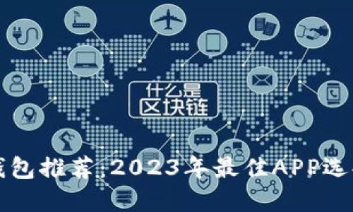虚拟币钱包推荐：2023年最佳APP选择与比较