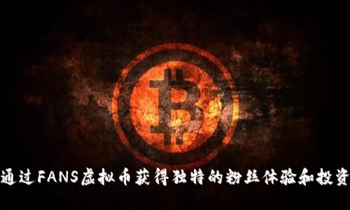 如何通过FANS虚拟币获得独特的粉丝体验和投资回报