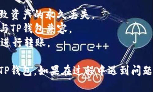 将OK（OKB）转移到TP钱包的步骤如下：

### 第一步：准备工作
在进行转账之前，请确保您已经完成以下准备工作：
1. **安装TP钱包**：如果您还没有安装TP钱包，请在手机应用商店下载并安装。
2. **创建或导入钱包**：打开TP钱包，按照指示创建新钱包或导入现有钱包。
3. **获取钱包地址**：在TP钱包中找到您的接收地址。通常您可以在主界面上找到并复制它。

### 第二步：登录OK交易所
1. 打开OK交易所的官方网站或应用。
2. 使用您的账户信息登录。

### 第三步：转账过程
1. **找到提币选项**：在您的OK账户中，找到“资产”或“钱包”选项，然后选择“提币”。
   
2. **填写提币信息**：
   - **币种**：选择您想要提取的币种（例如OKB）。
   - **提币地址**：粘贴您在TP钱包中复制的钱包地址。
   - **网络选择**：确保选择正确的网络（例如以太坊或其他相关区块链），这取决于您使用的币种和TP钱包的支持。
   - **提币数量**：输入您希望转移的数量。确保您有足够的余额，包括交易费用。
   
3. **确认信息**：仔细检查所有信息是否正确，包括钱包地址和转账数量。

### 第四步：安全验证
为了确保安全，OK交易所通常会要求您进行身份验证。您可能会需要：
- 输入您的交易密码。
- 通过手机验证码或电子邮件验证码进行确认。

### 第五步：提交请求
1. 点击“提交”或“确定”按钮以提交提币请求。
2. 等待几分钟，转账将开始处理。

### 第六步：查看转账状态
1. 在OK交易所的“资产记录”或“提币记录”中查看转账状态。
2. 转账完成后，您会在TP钱包中收到通知。您可以在TP钱包中查看到账的币种和数量。

### 第七步：完成转账
查看TP钱包，确认您已成功收到OKB。确保余额准确无误。

### 注意事项
- 确保转账地址的准确性，任何错误都可能导致资产的永久丢失。
- 不同币种可能使用不同的区块链网络，确保与TP钱包兼容。
- 了解提币费用，确认您在OK中有足够的余额进行转账。

通过这些步骤，您就可以顺利地将OK币转移到TP钱包。如果在过程中遇到问题，请联系交易所或钱包的客服支持以获取帮助。