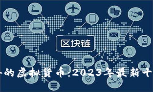 揭秘比特币之外的虚拟货币：2023年最新十大热门数字货币