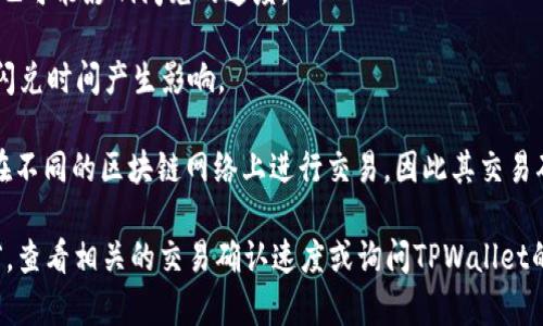 根据不同的交易量以及网络状态，TPWallet的闪兑一般需要几分钟到十分钟的时间。具体的闪兑时间可能会受到以下几个因素的影响：

1. **网络拥堵**：如果区块链网络上交易量较大，确认交易的时间可能会延长。

2. **交易频率**：用户进行的交易频率以及其复杂程度，也可能影响闪兑的速度。

3. **平台性能**：TPWallet自身的系统运作效率也会对闪兑时间产生影响。

4. **用户选择的资产类型**：不同类型的数字资产可能在不同的区块链网络上进行交易，因此其交易确认时间可能会有所不同。

为了获得更准确的时间预估，用户可以在进行闪兑操作前，查看相关的交易确认速度或询问TPWallet的客服支持。这样可以确保对闪兑时间有一个合理的预期。