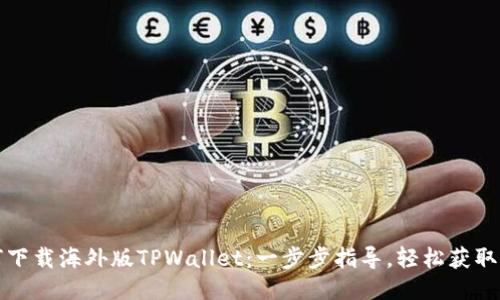 如何下载海外版TPWallet：一步步指导，轻松获取钱包