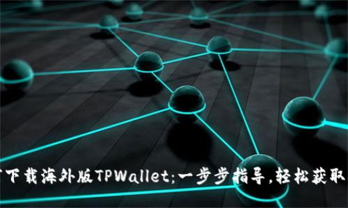 如何下载海外版TPWallet：一步步指导，轻松获取钱包